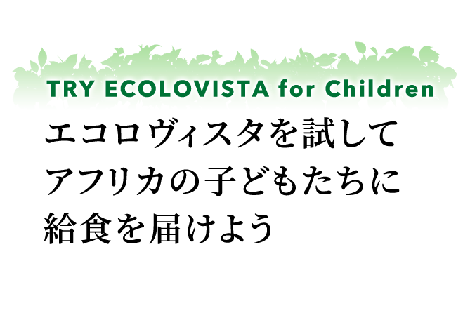 TRY ECOLOVISTA for Children エコロヴィスタを通してアフリカの子供たちに給食を届けよう
